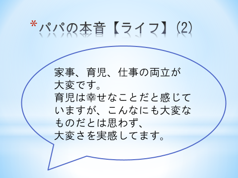 パパの本音【ライフ】（2）家事、育児、仕事の両立が大変です。育児は幸せなことだと感じていますが、こんなにも大変なものだとは思わず、大変さを実感してます。