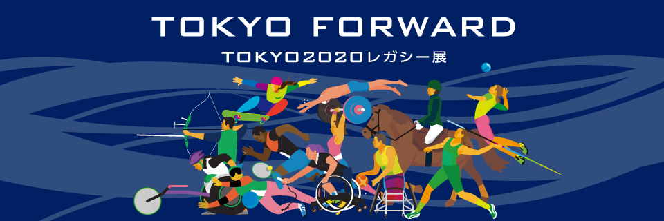 TOKYO FORWARD TOKYO2020レガシー展